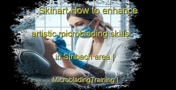 Skinart How to enhance artistic microblading skills in Stribach area | MicrobladingTraining | MicrobladingClasses | SkinartTraining-Austria